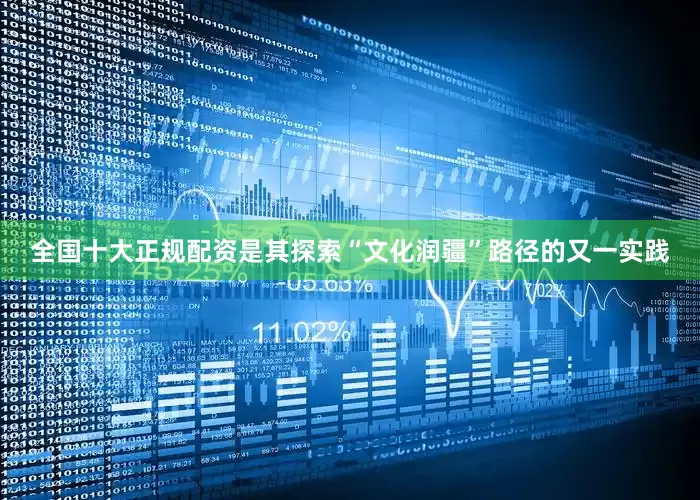 全国十大正规配资是其探索“文化润疆”路径的又一实践