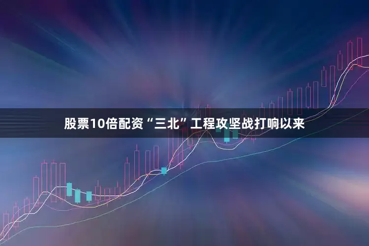 股票10倍配资“三北”工程攻坚战打响以来