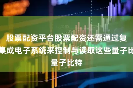 股票配资平台股票配资还需通过复杂集成电子系统来控制与读取这些量子比特