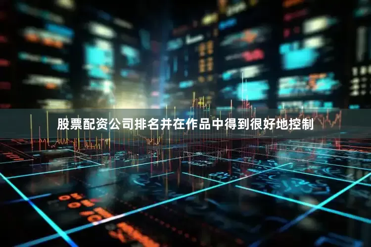 股票配资公司排名并在作品中得到很好地控制
