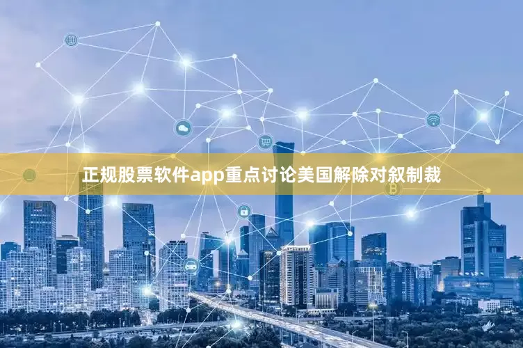 正规股票软件app重点讨论美国解除对叙制裁
