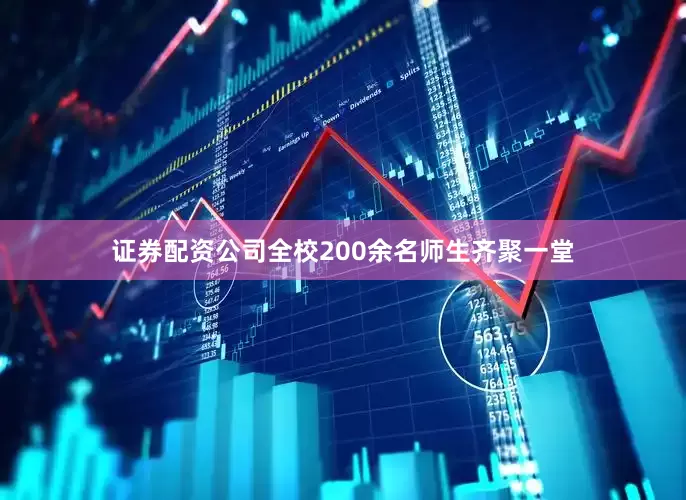 证券配资公司全校200余名师生齐聚一堂