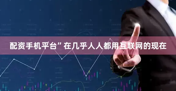 配资手机平台”　　在几乎人人都用互联网的现在