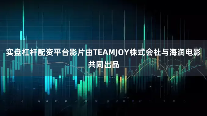 实盘杠杆配资平台影片由TEAMJOY株式会社与海润电影共同出品