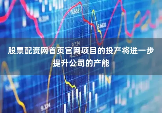 股票配资网首页官网　　项目的投产将进一步提升公司的产能