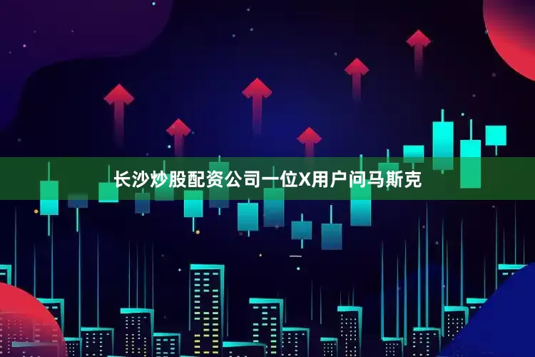 长沙炒股配资公司　　一位X用户问马斯克