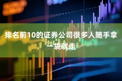 排名前10的证券公司很多人随手拿一袋就走
