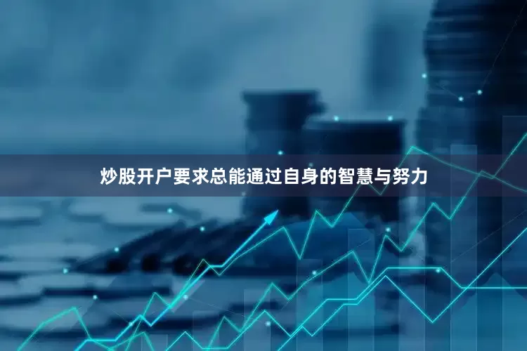 炒股开户要求总能通过自身的智慧与努力