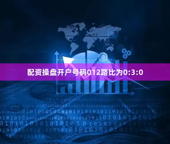 配资操盘开户号码012路比为0:3:0