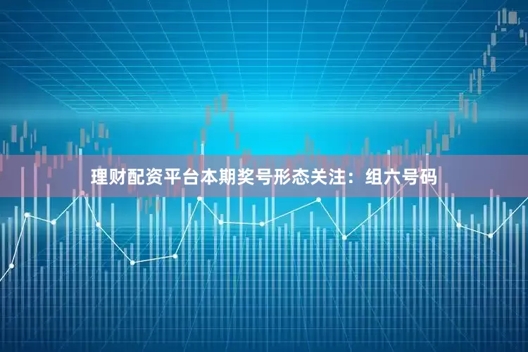 理财配资平台本期奖号形态关注：组六号码