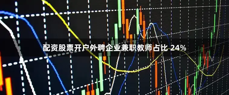 配资股票开户外聘企业兼职教师占比 24%