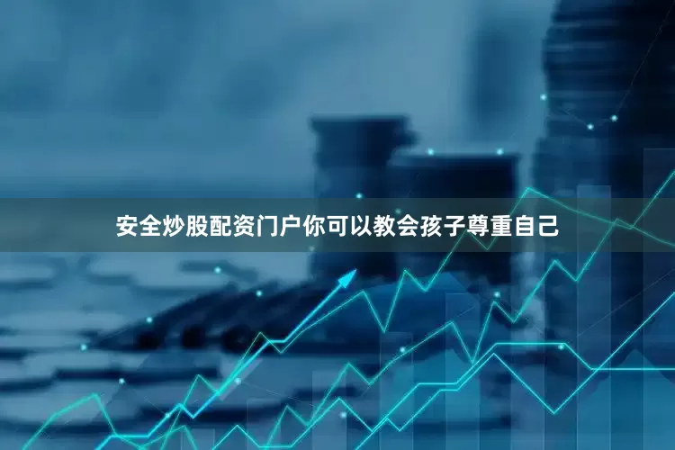 安全炒股配资门户你可以教会孩子尊重自己