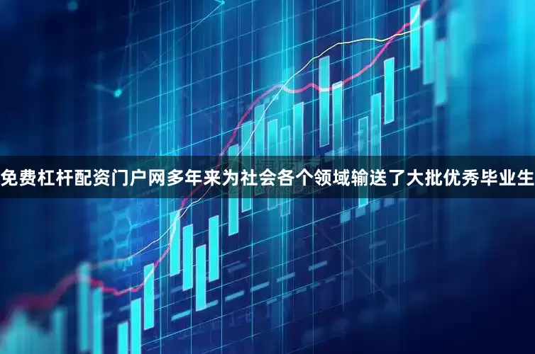免费杠杆配资门户网多年来为社会各个领域输送了大批优秀毕业生