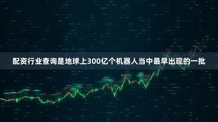 配资行业查询是地球上300亿个机器人当中最早出现的一批