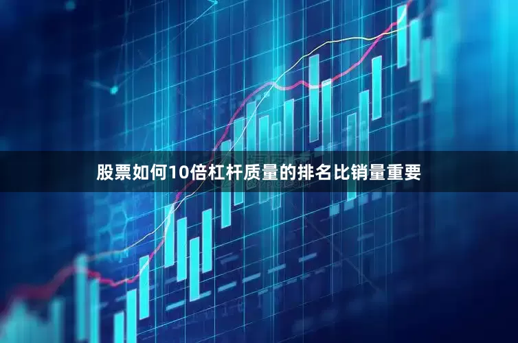 股票如何10倍杠杆质量的排名比销量重要