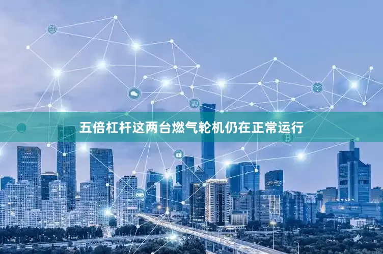 五倍杠杆这两台燃气轮机仍在正常运行