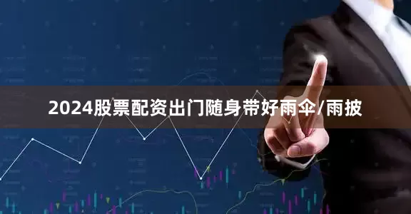 2024股票配资出门随身带好雨伞/雨披
