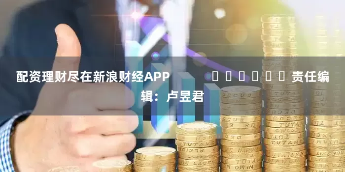 配资理财尽在新浪财经APP            						责任编辑：卢昱君