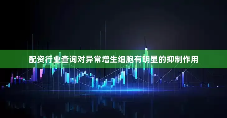 配资行业查询对异常增生细胞有明显的抑制作用