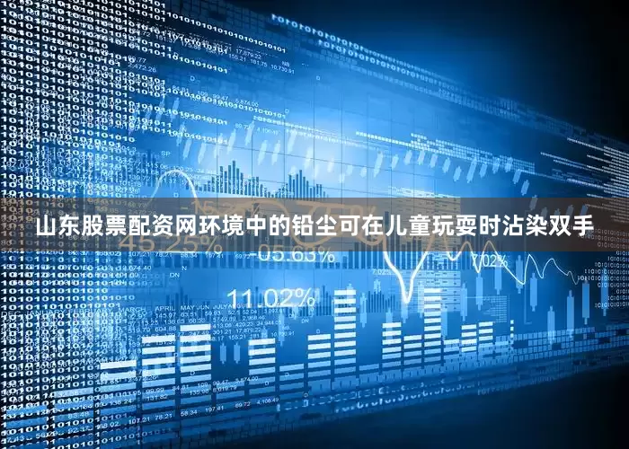 山东股票配资网环境中的铅尘可在儿童玩耍时沾染双手