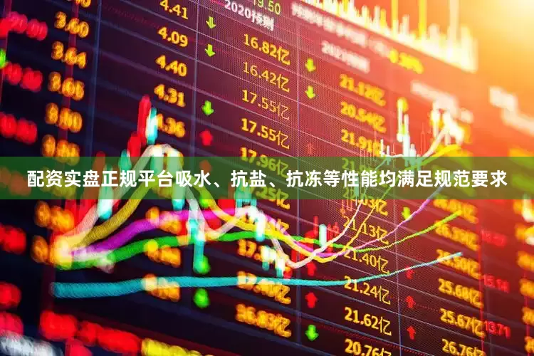 配资实盘正规平台吸水、抗盐、抗冻等性能均满足规范要求