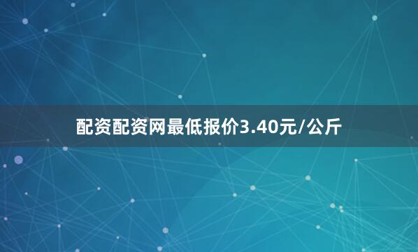 配资配资网最低报价3.40元/公斤