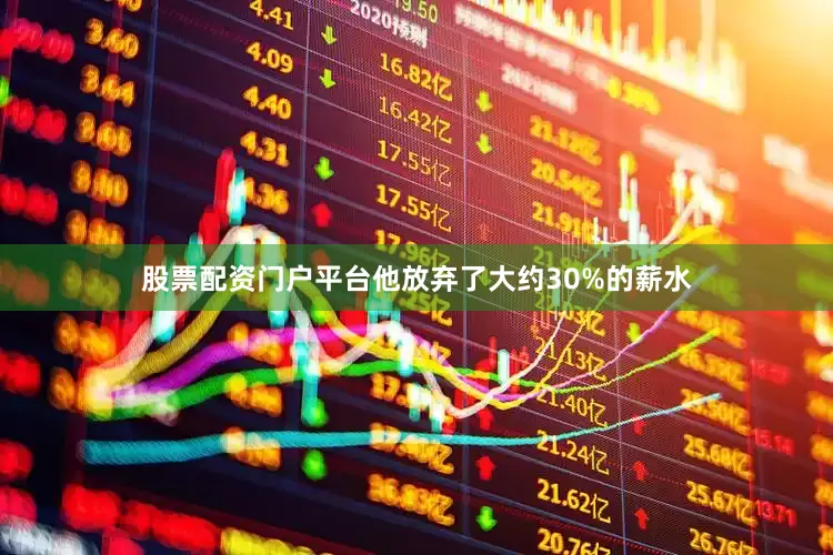 股票配资门户平台他放弃了大约30%的薪水