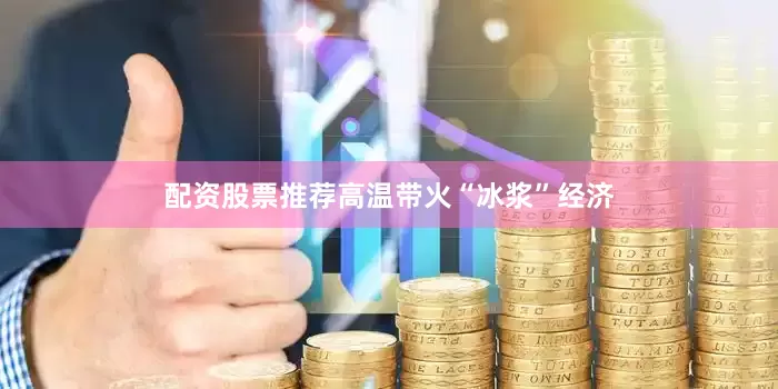配资股票推荐高温带火“冰浆”经济