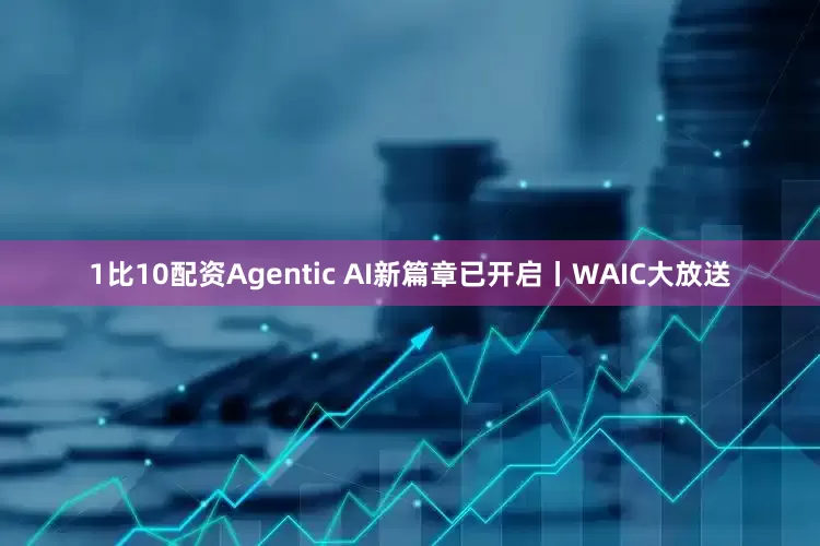1比10配资Agentic AI新篇章已开启丨WAIC大放送