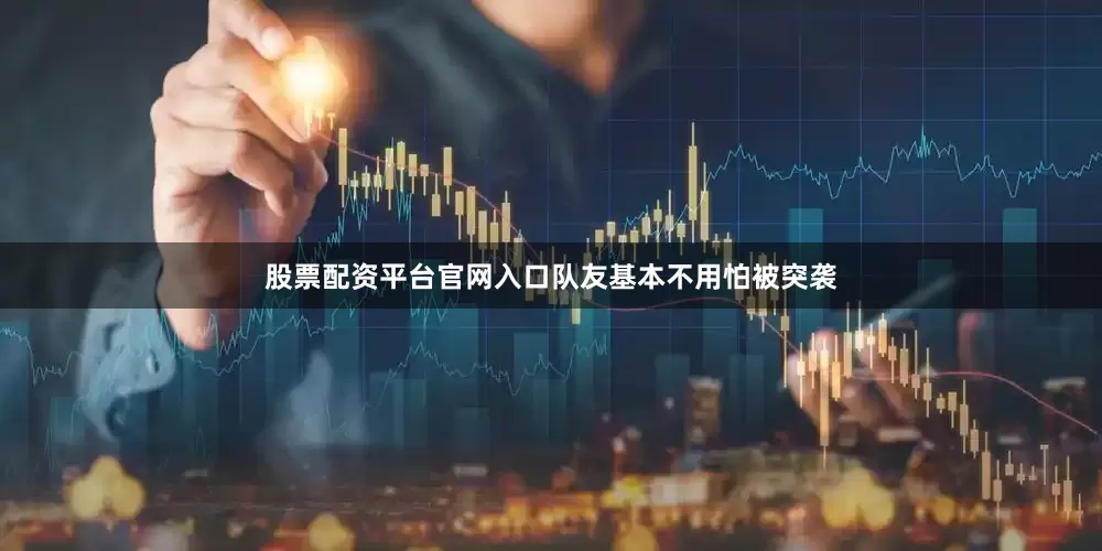 股票配资平台官网入口队友基本不用怕被突袭