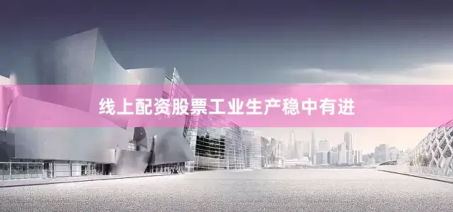 线上配资股票　　工业生产稳中有进