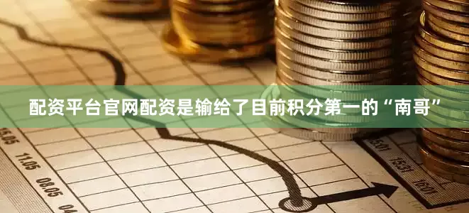 配资平台官网配资是输给了目前积分第一的“南哥”