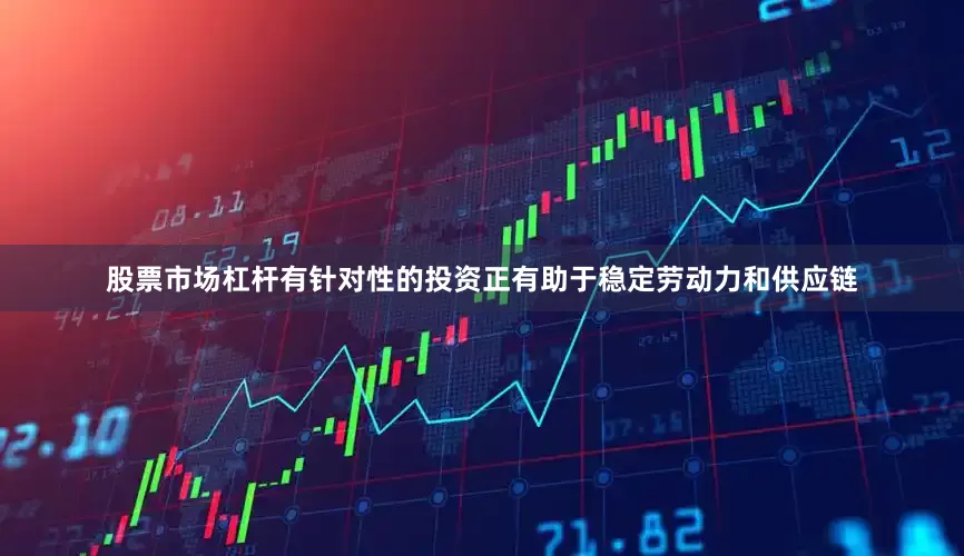 股票市场杠杆有针对性的投资正有助于稳定劳动力和供应链
