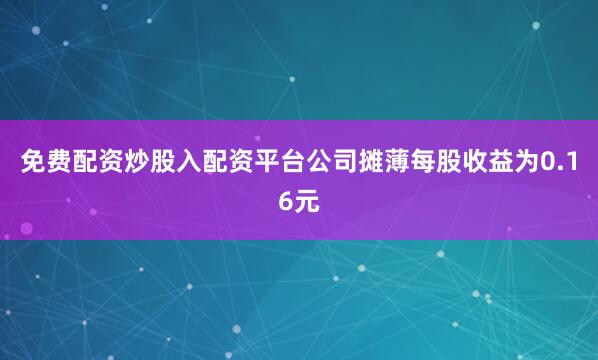 免费配资炒股入配资平台公司摊薄每股收益为0.16元