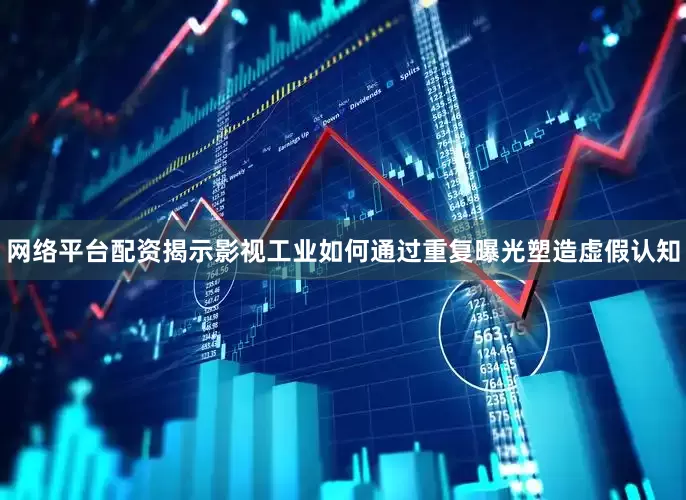 网络平台配资揭示影视工业如何通过重复曝光塑造虚假认知