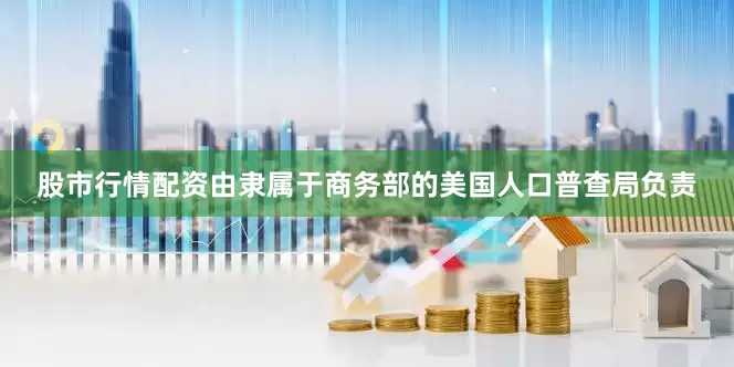 股市行情配资由隶属于商务部的美国人口普查局负责