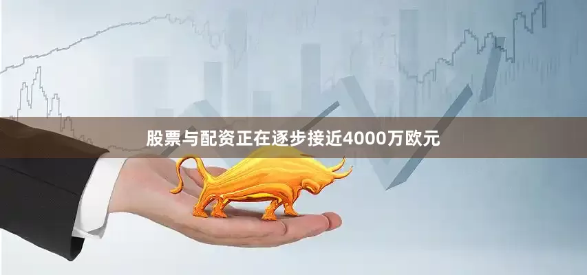 股票与配资正在逐步接近4000万欧元