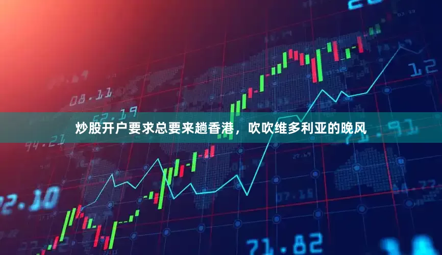 炒股开户要求总要来趟香港，吹吹维多利亚的晚风