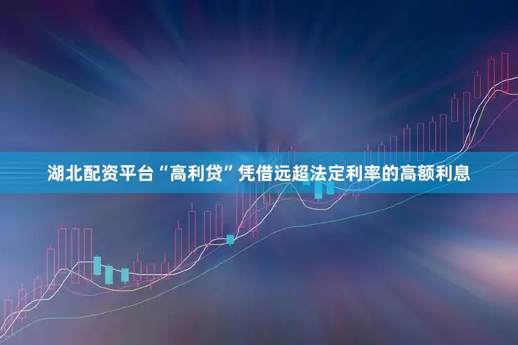 湖北配资平台“高利贷”凭借远超法定利率的高额利息