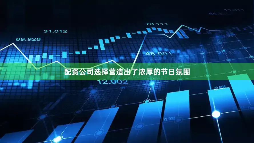 配资公司选择营造出了浓厚的节日氛围