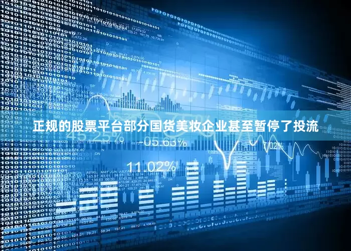 正规的股票平台部分国货美妆企业甚至暂停了投流