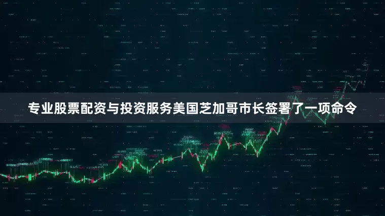 专业股票配资与投资服务美国芝加哥市长签署了一项命令