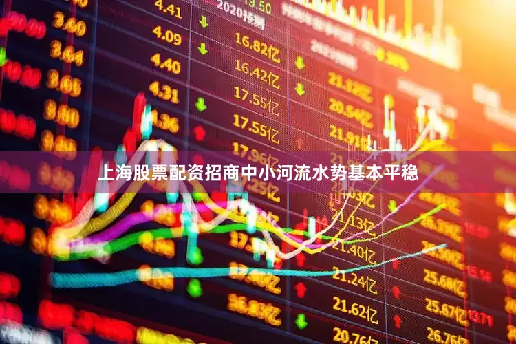 上海股票配资招商中小河流水势基本平稳