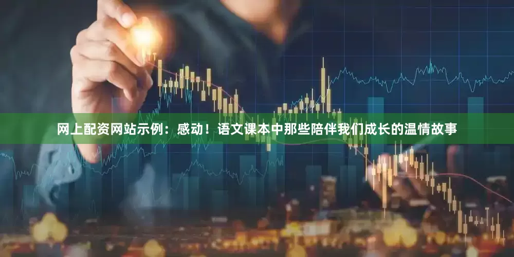网上配资网站示例：感动！语文课本中那些陪伴我们成长的温情故事