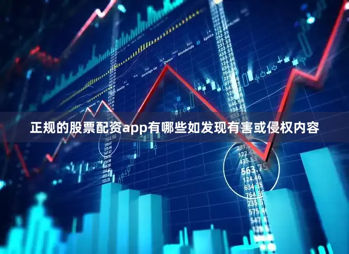 正规的股票配资app有哪些如发现有害或侵权内容