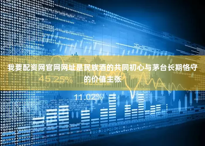 我要配资网官网网址是民族酒的共同初心与茅台长期恪守的价值主张