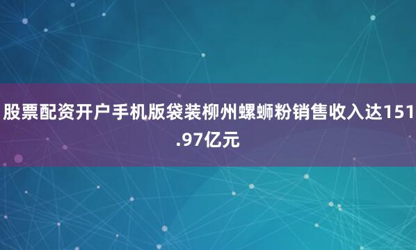 股票配资开户手机版袋装柳州螺蛳粉销售收入达151.97亿元