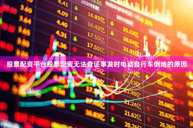 股票配资平台股票配资无法查证事发时电动自行车倒地的原因