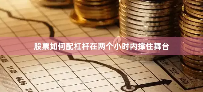 股票如何配杠杆在两个小时内撑住舞台