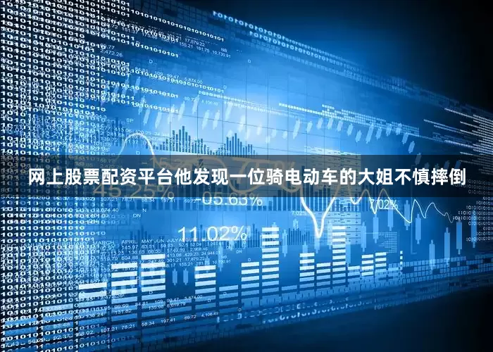 网上股票配资平台他发现一位骑电动车的大姐不慎摔倒